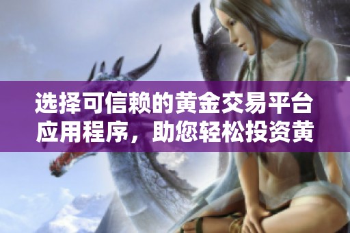 选择可信赖的黄金交易平台应用程序，助您轻松投资黄金