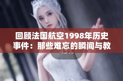 回顾法国航空1998年历史事件：那些难忘的瞬间与教训