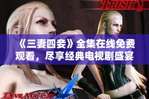 《三妻四妾》全集在线免费观看，尽享经典电视剧盛宴