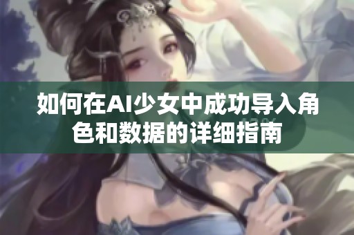 如何在AI少女中成功导入角色和数据的详细指南