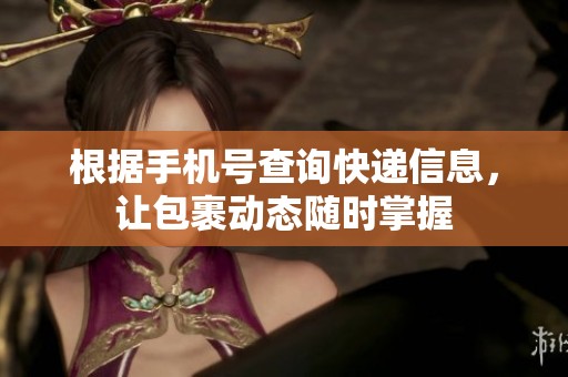 根据手机号查询快递信息，让包裹动态随时掌握