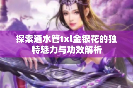 探索通水管txl金银花的独特魅力与功效解析