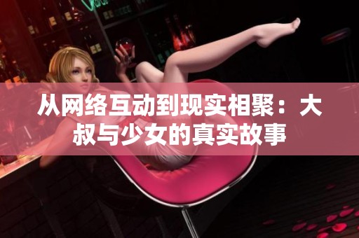 从网络互动到现实相聚：大叔与少女的真实故事