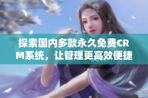 探索国内多款永久免费CRM系统，让管理更高效便捷