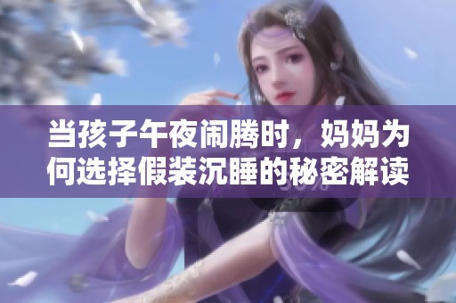 当孩子午夜闹腾时，妈妈为何选择假装沉睡的秘密解读