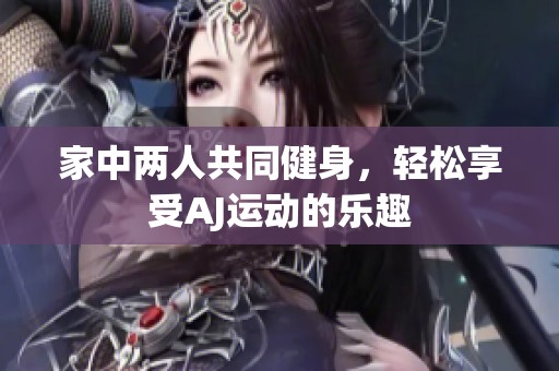 家中两人共同健身，轻松享受AJ运动的乐趣