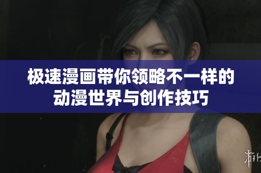 极速漫画带你领略不一样的动漫世界与创作技巧