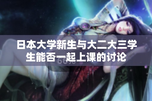 日本大学新生与大二大三学生能否一起上课的讨论