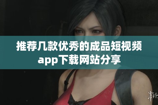 推荐几款优秀的成品短视频app下载网站分享