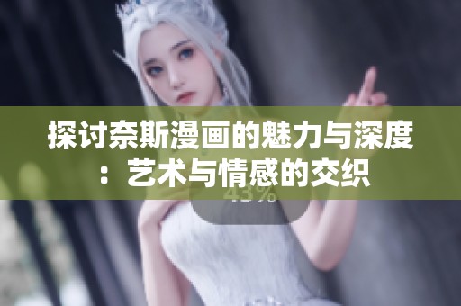 探讨奈斯漫画的魅力与深度：艺术与情感的交织