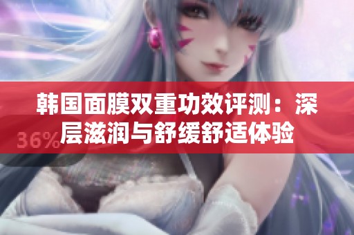 韩国面膜双重功效评测：深层滋润与舒缓舒适体验