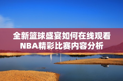 全新篮球盛宴如何在线观看NBA精彩比赛内容分析