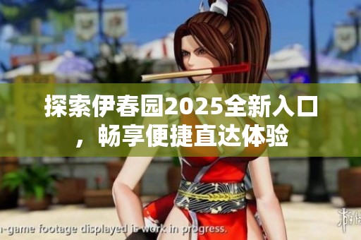 探索伊春园2025全新入口，畅享便捷直达体验