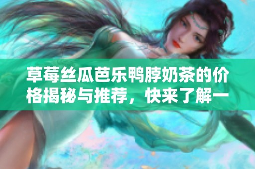 草莓丝瓜芭乐鸭脖奶茶的价格揭秘与推荐，快来了解一下！