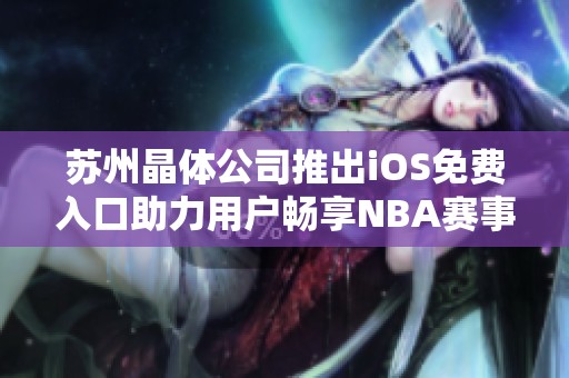 苏州晶体公司推出iOS免费入口助力用户畅享NBA赛事直播