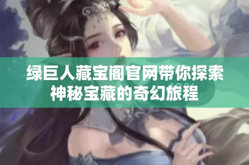 绿巨人藏宝阁官网带你探索神秘宝藏的奇幻旅程