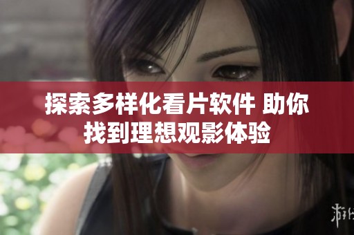 探索多样化看片软件 助你找到理想观影体验