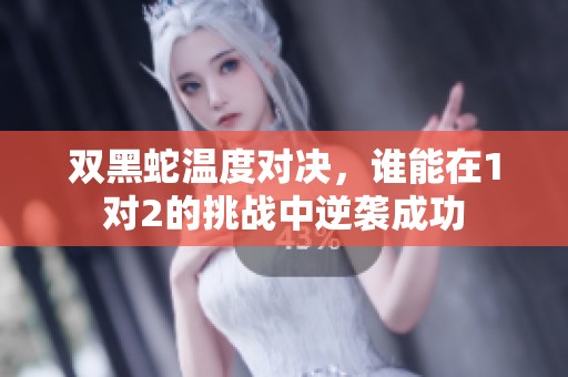 双黑蛇温度对决，谁能在1对2的挑战中逆袭成功