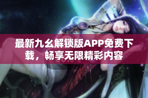最新九幺解锁版APP免费下载，畅享无限精彩内容