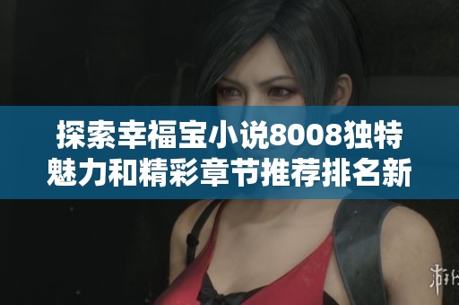 探索幸福宝小说8008独特魅力和精彩章节推荐排名新篇