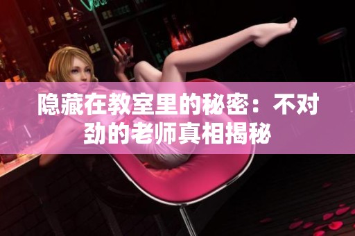 隐藏在教室里的秘密：不对劲的老师真相揭秘