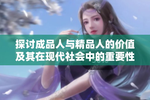 探讨成品人与精品人的价值及其在现代社会中的重要性
