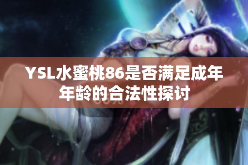 YSL水蜜桃86是否满足成年年龄的合法性探讨