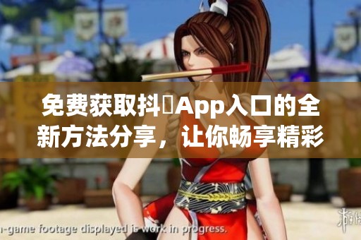 免费获取抖抈App入口的全新方法分享，让你畅享精彩内容