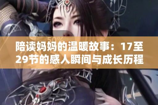 陪读妈妈的温暖故事：17至29节的感人瞬间与成长历程