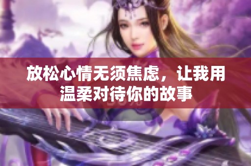 放松心情无须焦虑，让我用温柔对待你的故事