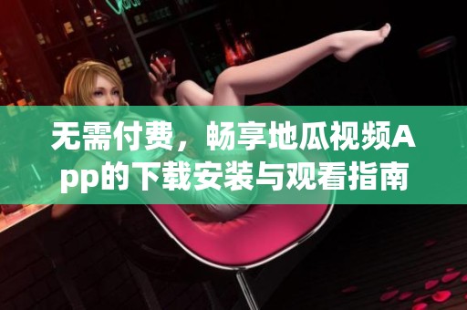 无需付费，畅享地瓜视频App的下载安装与观看指南