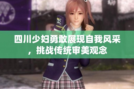 四川少妇勇敢展现自我风采，挑战传统审美观念