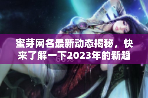 蜜芽网名最新动态揭秘，快来了解一下2023年的新趋势