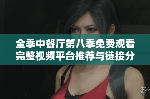 全季中餐厅第八季免费观看完整视频平台推荐与链接分享