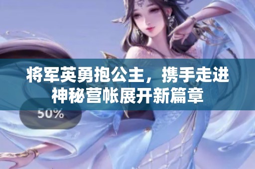 将军英勇抱公主，携手走进神秘营帐展开新篇章