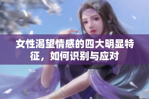 女性渴望情感的四大明显特征，如何识别与应对