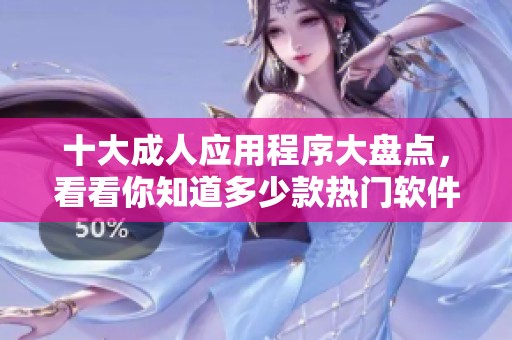 十大成人应用程序大盘点，看看你知道多少款热门软件