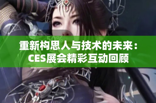 重新构思人与技术的未来：CES展会精彩互动回顾