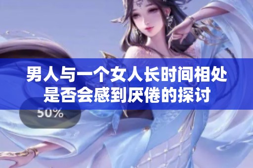 男人与一个女人长时间相处是否会感到厌倦的探讨