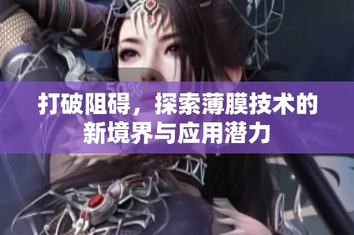 打破阻碍，探索薄膜技术的新境界与应用潜力