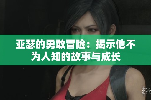 亚瑟的勇敢冒险：揭示他不为人知的故事与成长