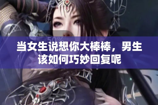 当女生说想你大棒棒，男生该如何巧妙回复呢