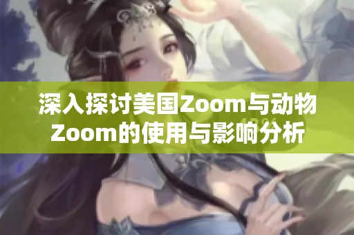 深入探讨美国Zoom与动物Zoom的使用与影响分析
