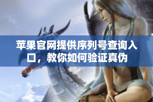苹果官网提供序列号查询入口，教你如何验证真伪