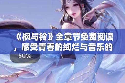 《枫与铃》全章节免费阅读，感受青春的绚烂与音乐的魅力