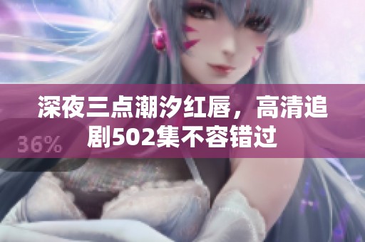 深夜三点潮汐红唇，高清追剧502集不容错过