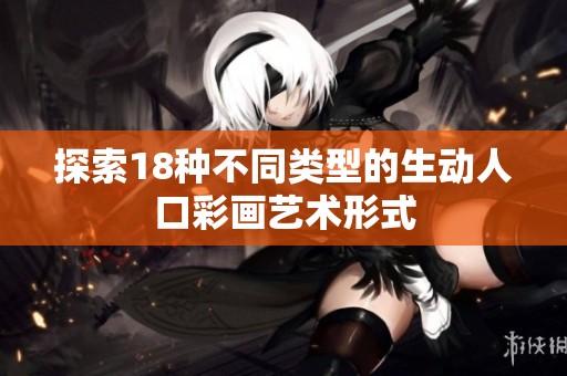 探索18种不同类型的生动人口彩画艺术形式
