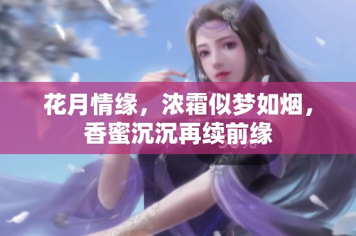 花月情缘，浓霜似梦如烟，香蜜沉沉再续前缘