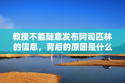 教授不能随意发布阿司匹林的信息，背后的原因是什么
