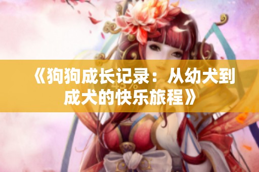 《狗狗成长记录：从幼犬到成犬的快乐旅程》